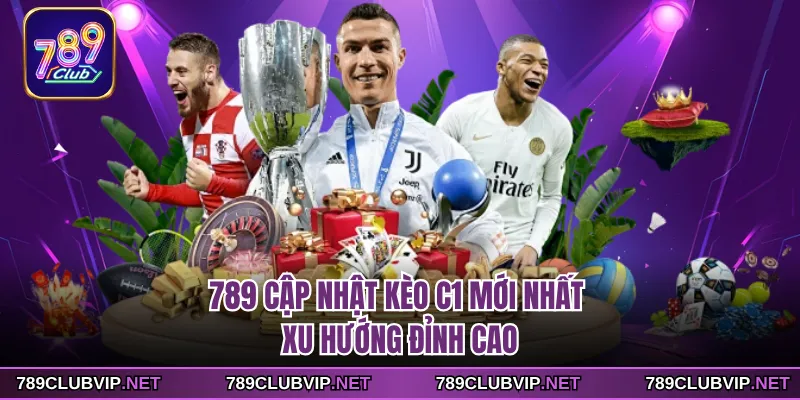 789 cập nhật kèo C1 Mới Nhất - Xu Hướng Đỉnh Cao