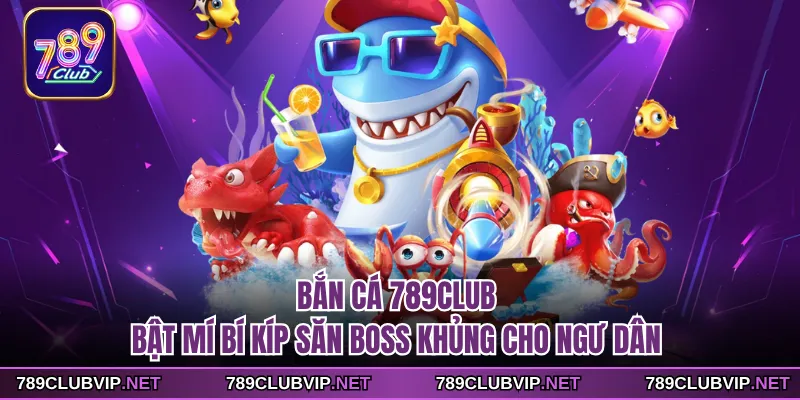 Bắn Cá 789CLUB - Bật Mí Bí Kíp Săn Boss Khủng Cho Ngư Dân