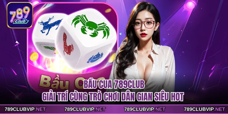 Bầu Cua 789CLUB - Giải Trí Cùng Trò Chơi Dân Gian Siêu Hot