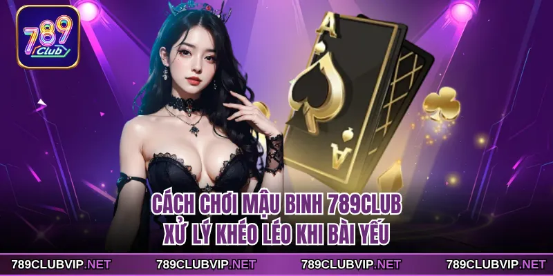 Cách chơi Mậu Binh 789CLUB xử lý khéo léo khi bài yếu
