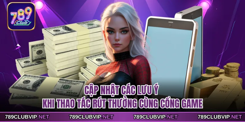 Cập nhật các lưu ý khi thao tác rút thưởng cùng cổng game
