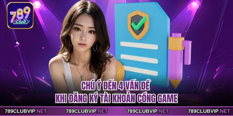 Chú ý đến 4 vấn đề khi đăng ký tài khoản cổng game