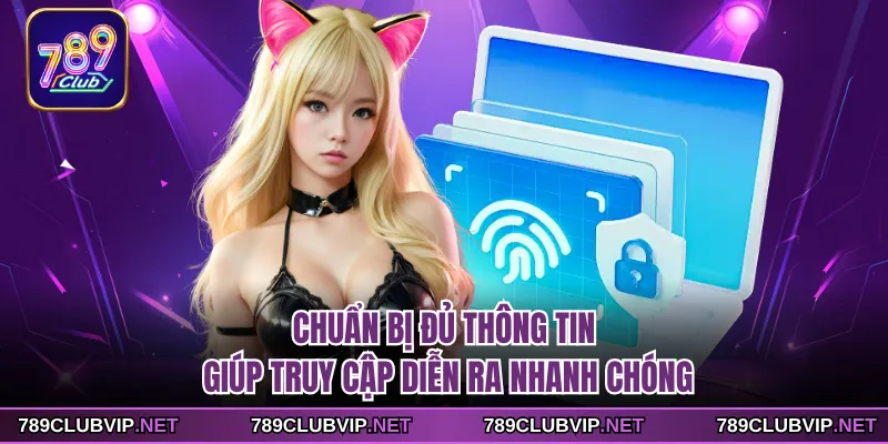 Chuẩn bị đủ thông tin giúp truy cập diễn ra nhanh chóng