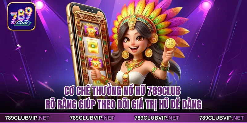 Cơ chế thưởng nổ hũ 789CLUB rõ ràng giúp theo dõi giá trị hũ dễ dàng