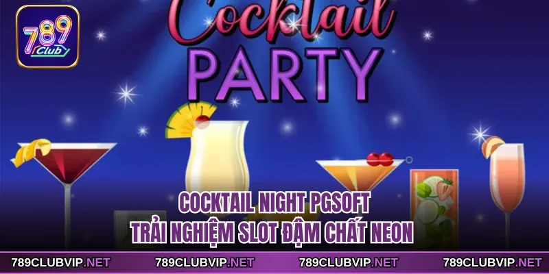 Cocktail Night PGsoft - Trải Nghiệm Slot Đậm Chất Neon