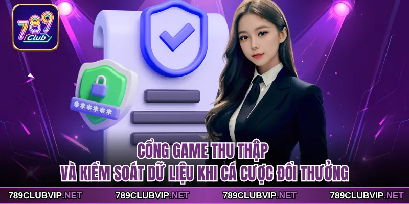 Cổng game thu thập và kiểm soát dữ liệu khi cá cược đổi thưởng