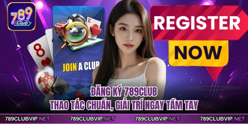 Đăng Ký 789CLUB - Thao Tác Chuẩn, Giải Trí Ngay Tầm Tay