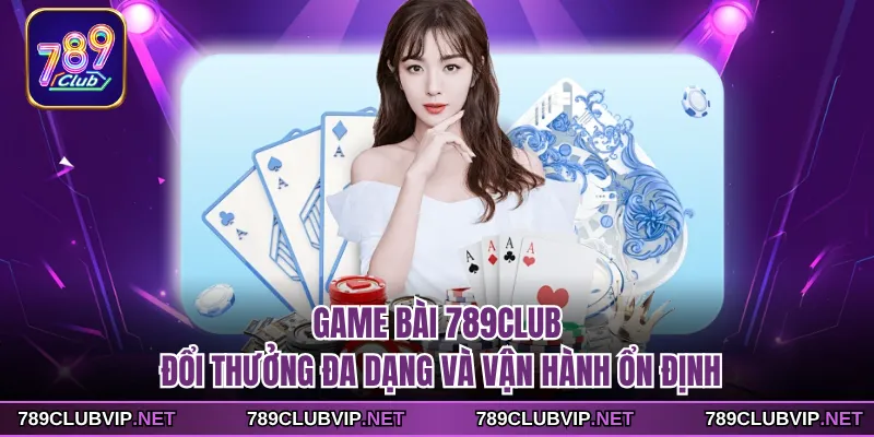 Game Bài 789CLUB - Đổi Thưởng Đa Dạng Và Vận Hành Ổn Định