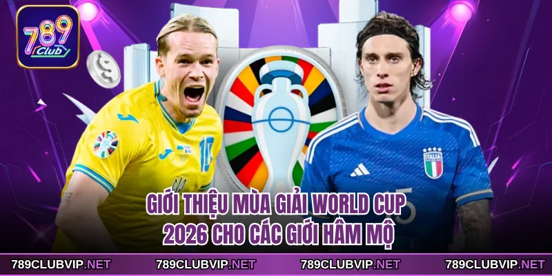 Giới thiệu mùa giải World Cup 2026 cho các giới hâm mộ