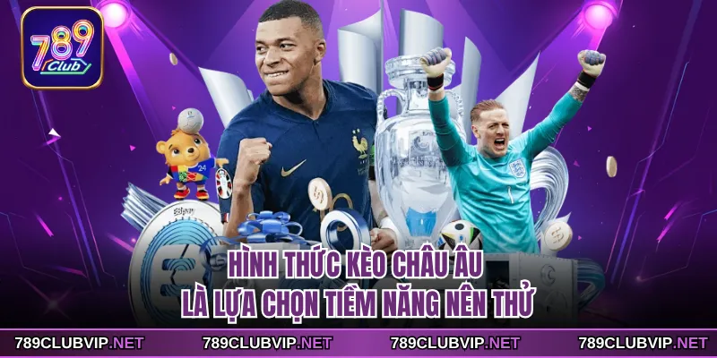 Hình thức kèo Châu Âu là lựa chọn tiềm năng nên thử