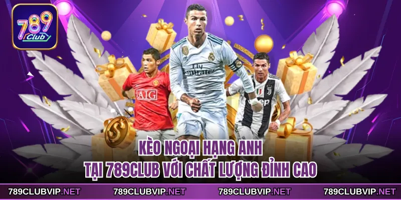 Kèo Ngoại Hạng Anh Tại 789CLUB Với Chất Lượng Đỉnh Cao