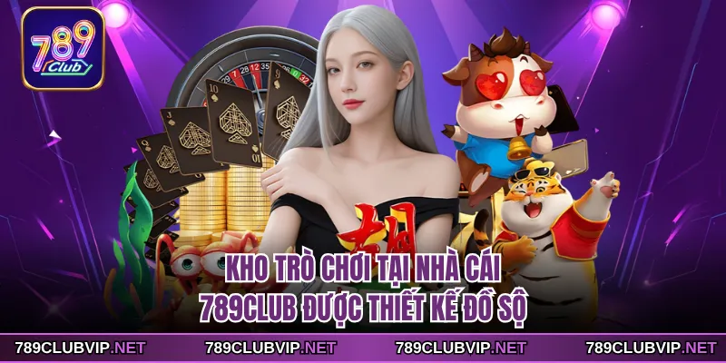 Kho trò chơi tại nhà cái 789CLUB được thiết kế đồ sộ
