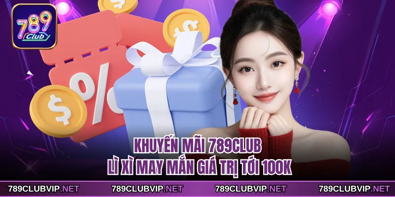 Khuyến mãi 789CLUB lì xì may mắn giá trị tới 100K