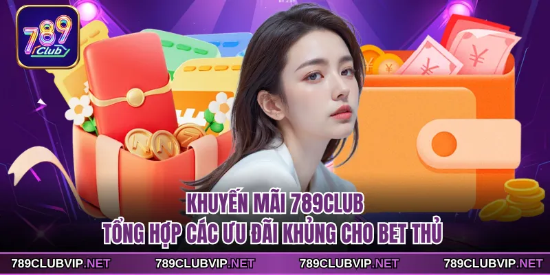 Khuyến Mãi 789CLUB - Tổng Hợp Các Ưu Đãi Khủng Cho Bet Thủ
