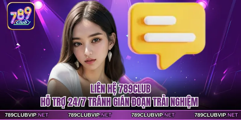 Liên Hệ 789CLUB - Hỗ Trợ 24/7 Tránh Gián Đoạn Trải Nghiệm
