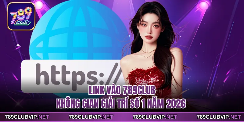Link Vào 789CLUB - Không Gian Giải Trí Số 1 Năm 2026