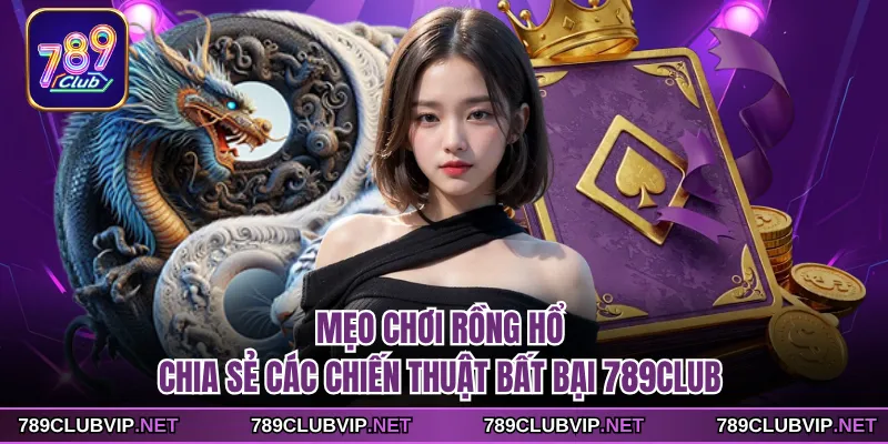 Mẹo Chơi Rồng Hổ - Chia Sẻ Các Chiến Thuật Bất Bại 789CLUB