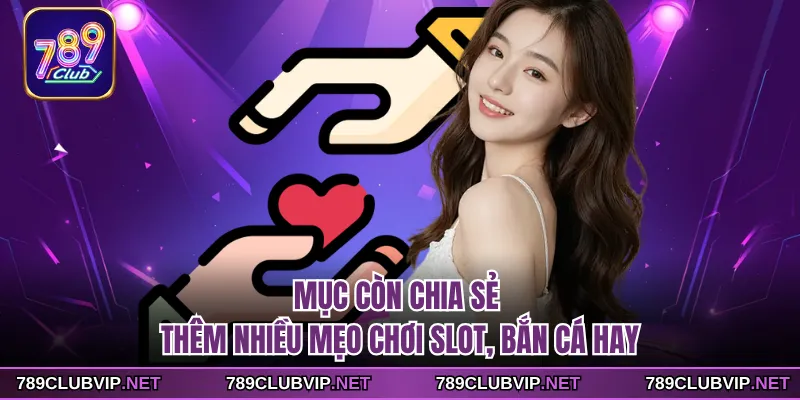 Mục còn chia sẻ thêm nhiều mẹo chơi slot, bắn cá hay