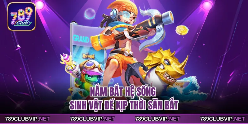 Nắm bắt hệ sống sinh vật để kịp thời săn bắt