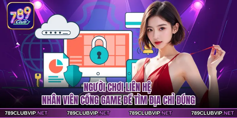 Người chơi liên hệ nhân viên cổng game để tìm địa chỉ đúng