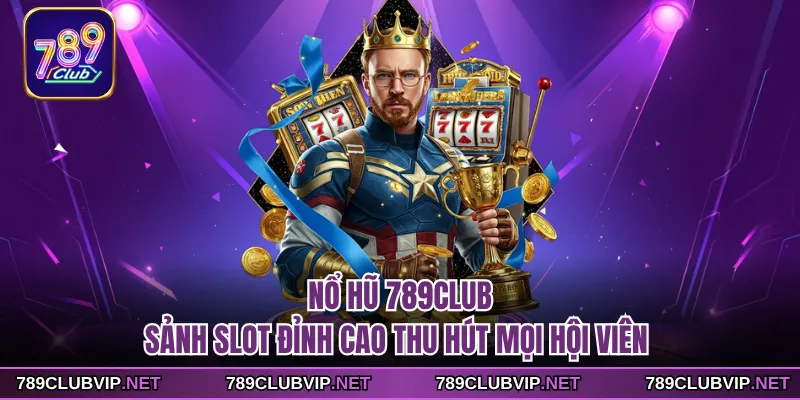 Nổ Hũ 789CLUB - Sảnh Slot Đỉnh Cao Thu Hút Mọi Hội Viên