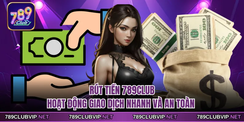 Rút Tiền 789CLUB - Hoạt Động Giao Dịch Nhanh Và An Toàn
