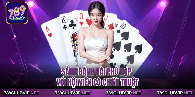 Sảnh đánh bài phù hợp với hội viên có chiến thuật