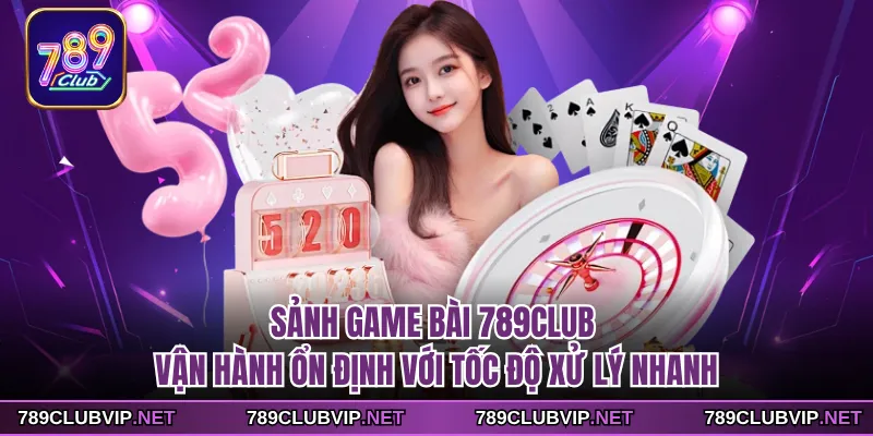 Sảnh game bài 789CLUB vận hành ổn định với tốc độ xử lý nhanh