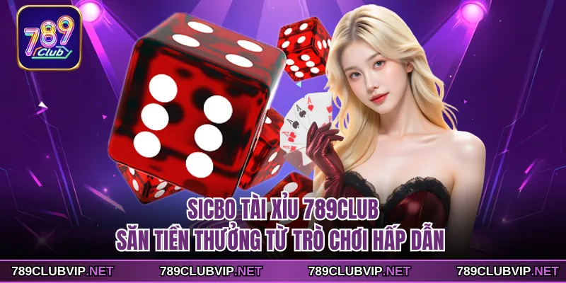 Sicbo Tài Xỉu 789CLUB - Săn Tiền Thưởng Từ Trò Chơi Hấp Dẫn