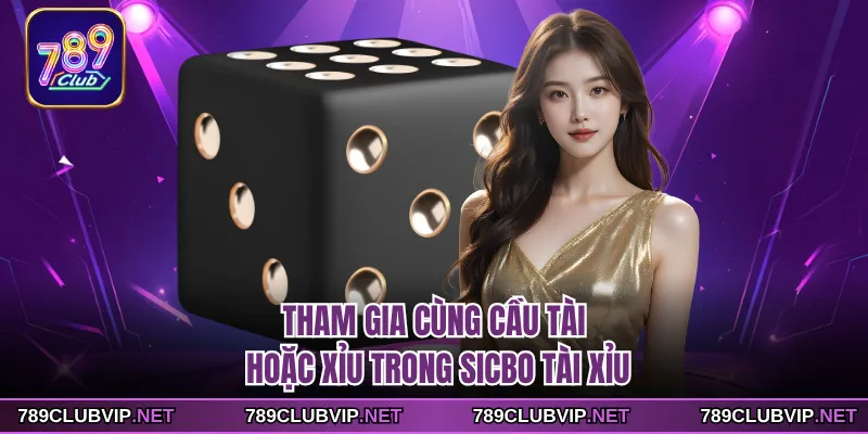 Tham gia cùng cầu tài hoặc xỉu trong Sicbo Tài Xỉu