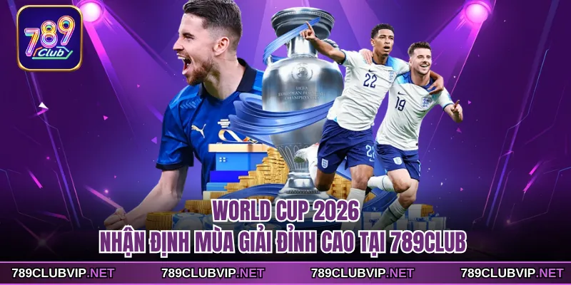 World Cup 2026 - Nhận Định Mùa Giải Đỉnh Cao Tại 789CLUB